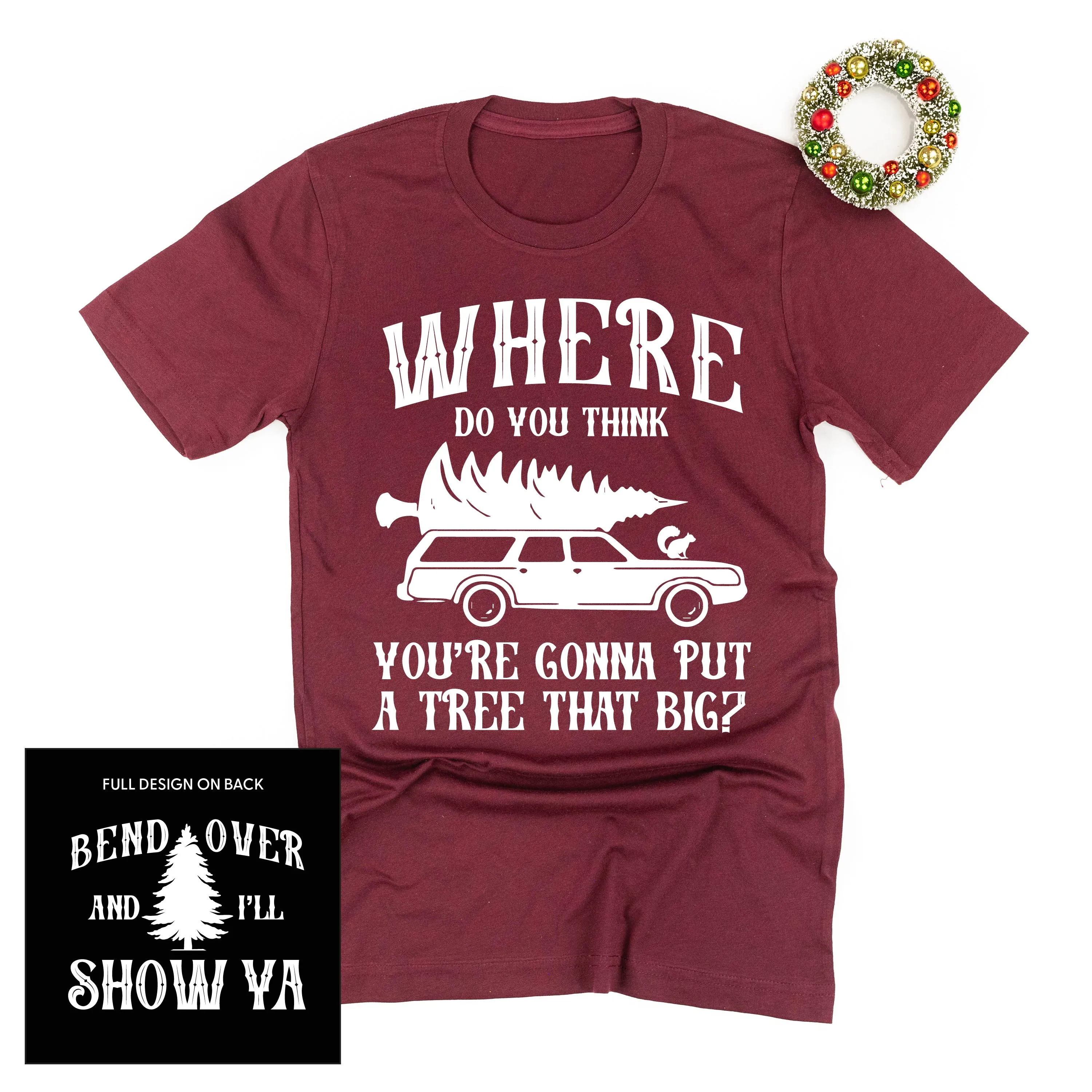Where Do You Think You're Gonna Put A Tree That Big? - Bend Over And I'll Show Ya (f&b) - Unisex Tee