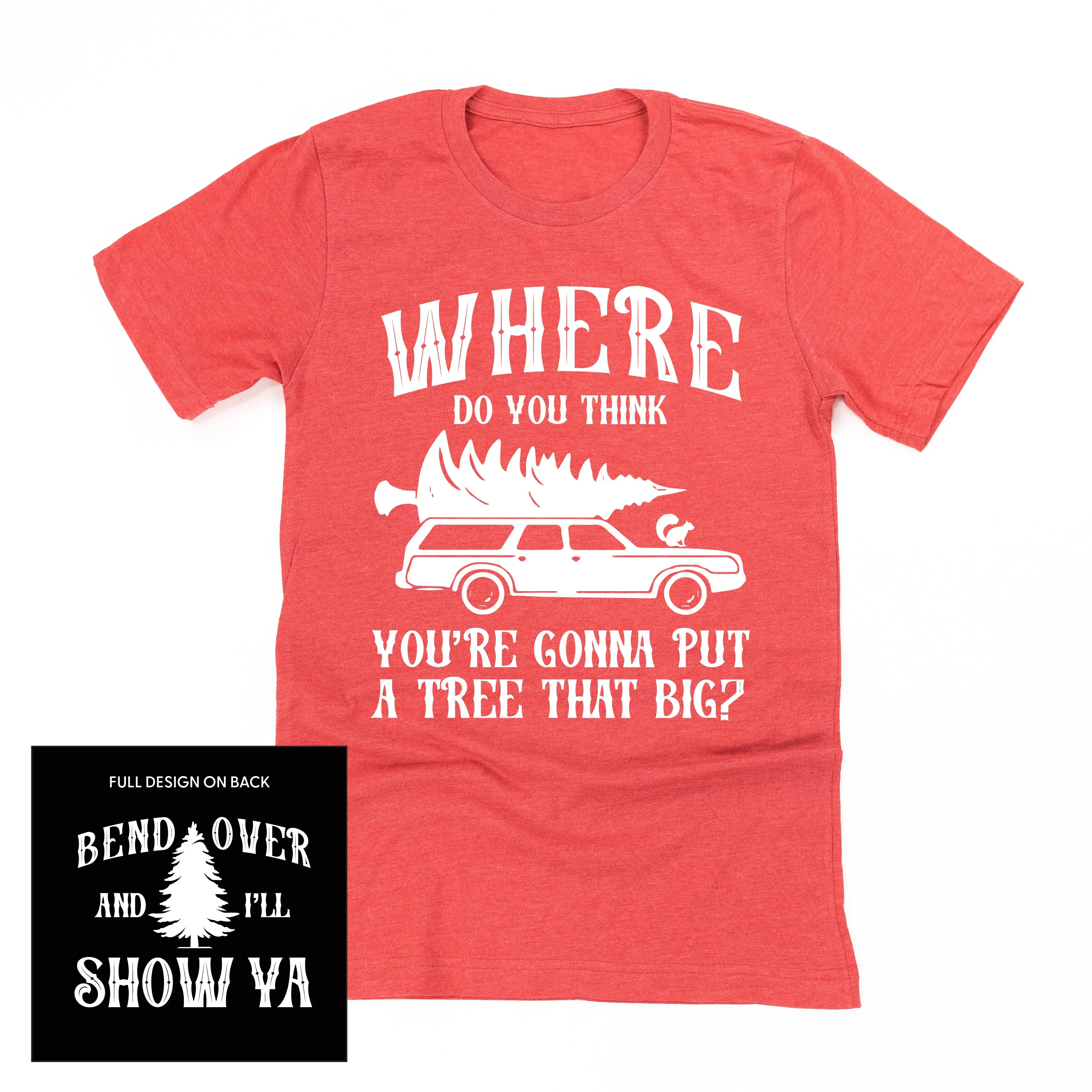Where Do You Think You're Gonna Put A Tree That Big? - Bend Over And I'll Show Ya (f&b) - Unisex Tee