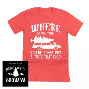 Where Do You Think You're Gonna Put A Tree That Big? - Bend Over And I'll Show Ya (f&b) - Unisex Tee